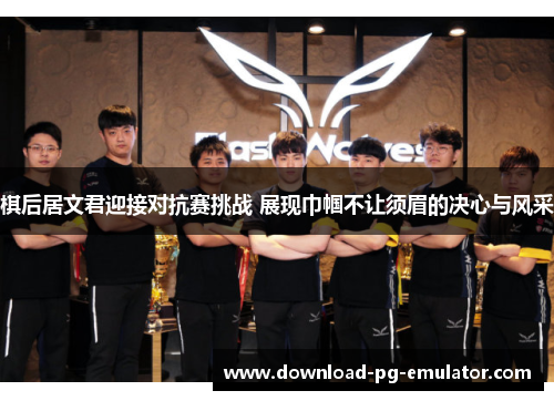 棋后居文君迎接对抗赛挑战 展现巾帼不让须眉的决心与风采